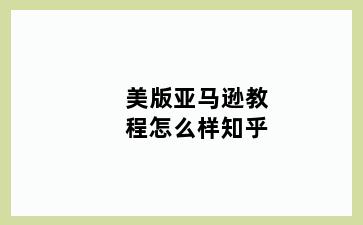 美版亚马逊教程怎么样知乎