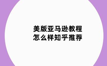 美版亚马逊教程怎么样知乎推荐
