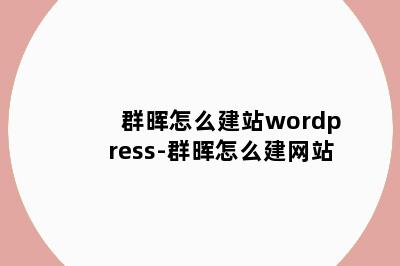 群晖怎么建站wordpress-群晖怎么建网站