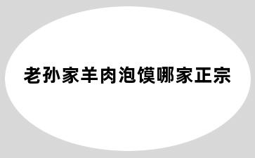 老孙家羊肉泡馍哪家正宗