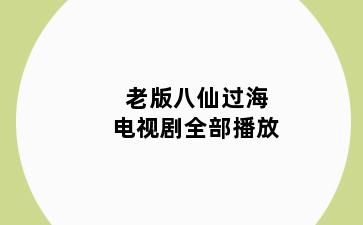 老版八仙过海电视剧全部播放