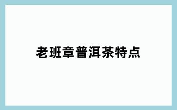 老班章普洱茶特点