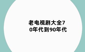 老电视剧大全70年代到90年代