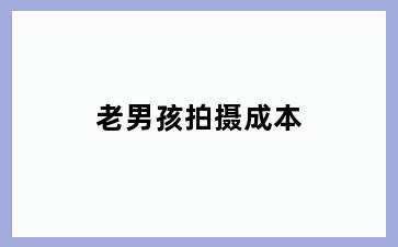 老男孩拍摄成本