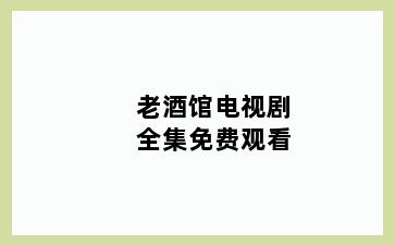 老酒馆电视剧全集免费观看