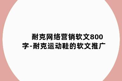 耐克网络营销软文800字-耐克运动鞋的软文推广