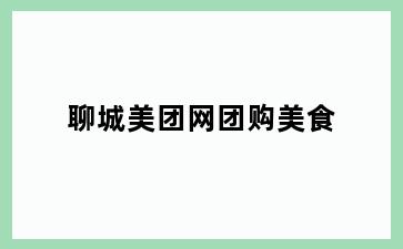 聊城美团网团购美食