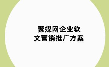 聚媒网企业软文营销推广方案