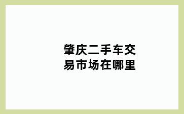 肇庆二手车交易市场在哪里