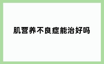 肌营养不良症能治好吗