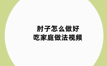 肘子怎么做好吃家庭做法视频