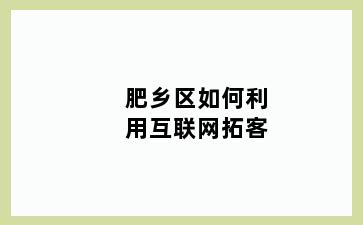 肥乡区如何利用互联网拓客