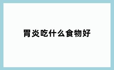 胃炎吃什么食物好