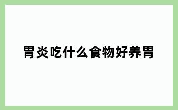 胃炎吃什么食物好养胃