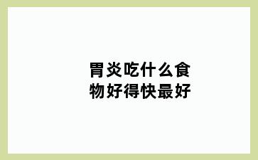 胃炎吃什么食物好得快最好