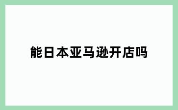 能日本亚马逊开店吗
