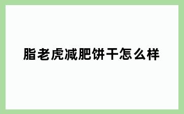 脂老虎减肥饼干怎么样