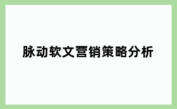 脉动软文营销策略分析