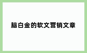 脑白金的软文营销文章