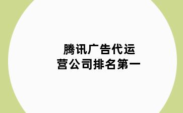 腾讯广告代运营公司排名第一