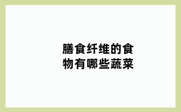 膳食纤维的食物有哪些蔬菜