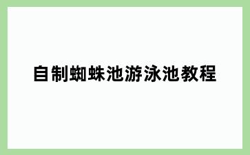 自制蜘蛛池游泳池教程