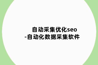 自动采集优化seo-自动化数据采集软件
