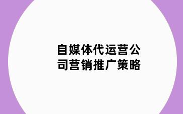 自媒体代运营公司营销推广策略
