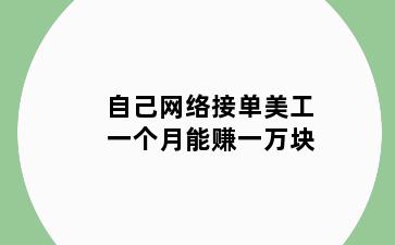 自己网络接单美工一个月能赚一万块