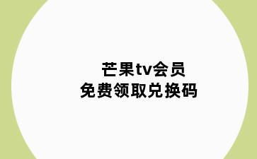 芒果tv会员免费领取兑换码