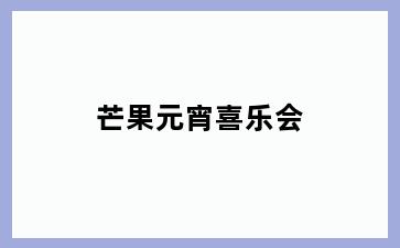 芒果元宵喜乐会