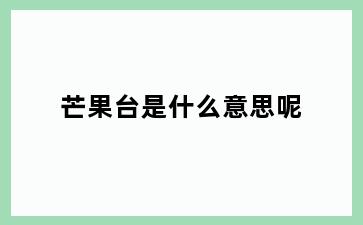芒果台是什么意思呢
