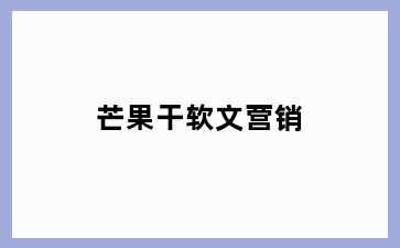芒果干软文营销
