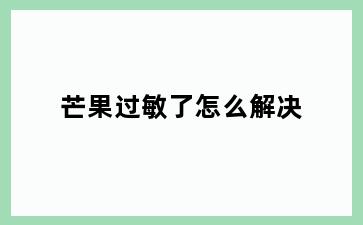 芒果过敏了怎么解决