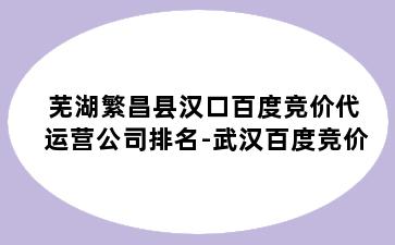 芜湖繁昌县汉口百度竞价代运营公司排名-武汉百度竞价