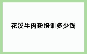 花溪牛肉粉培训多少钱