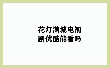 花灯满城电视剧优酷能看吗
