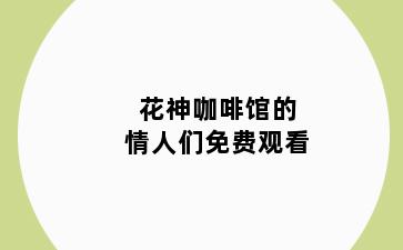 花神咖啡馆的情人们免费观看