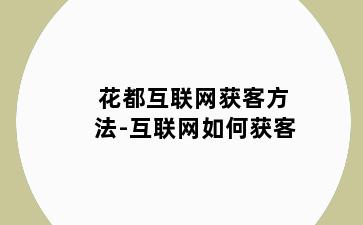 花都互联网获客方法-互联网如何获客