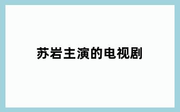 苏岩主演的电视剧
