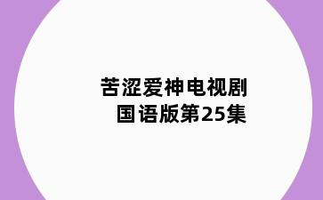 苦涩爱神电视剧国语版第25集