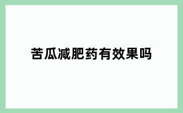 苦瓜减肥药有效果吗