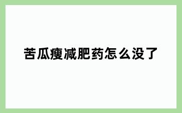 苦瓜瘦减肥药怎么没了