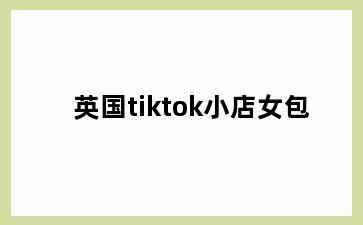 英国tiktok小店女包