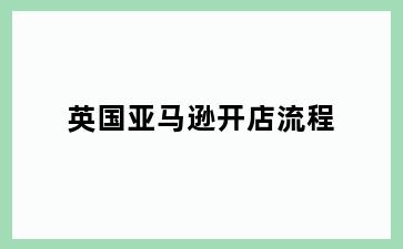英国亚马逊开店流程