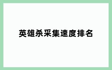英雄杀采集速度排名