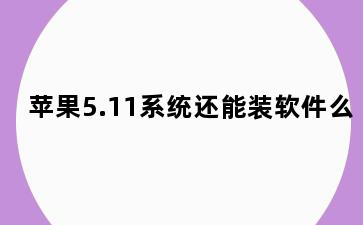 苹果5.11系统还能装软件么