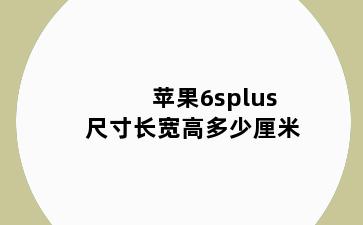 苹果6splus尺寸长宽高多少厘米