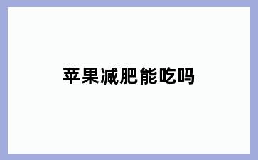 苹果减肥能吃吗