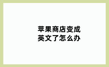 苹果商店变成英文了怎么办